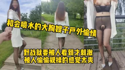带会喷水的大奶嫂子大白天上山打野战！（完整版看间界）