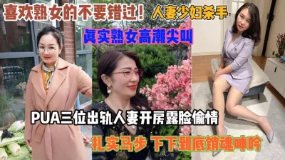 三位人妻偷情真实高潮尖叫『狠货高科技看简阶』